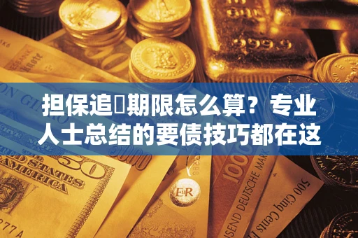 武汉担保追償期限怎么算？专业人士总结的要债技巧都在这里了