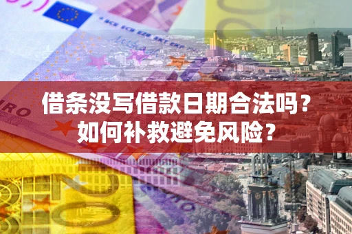 武汉借条没写借款日期合法吗？如何补救避免风险？
