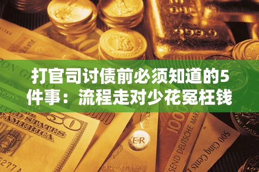 武汉打官司讨债前必须知道的5件事：流程走对少花冤枉钱
