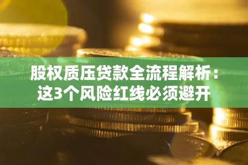武汉股权质压贷款全流程解析：这3个风险红线必须避开