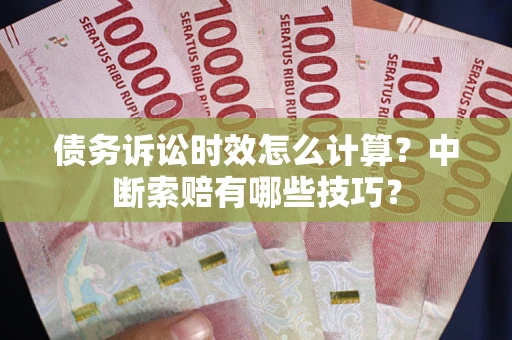 武汉债务诉讼时效怎么计算？中断索赔有哪些技巧？