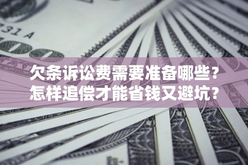 武汉欠条诉讼费需要准备哪些？怎样追偿才能省钱又避坑？