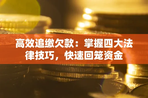 武汉高效追缴欠款：掌握四大法律技巧，快速回笼资金