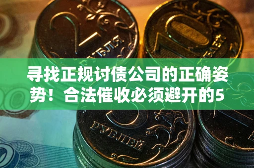 武汉寻找正规讨债公司的正确姿势！合法催收必须避开的5大雷区