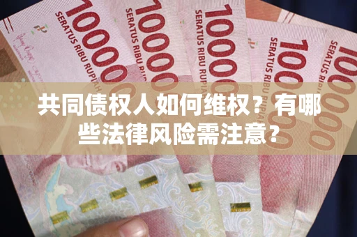 武汉共同债权人如何维权？有哪些法律风险需注意？