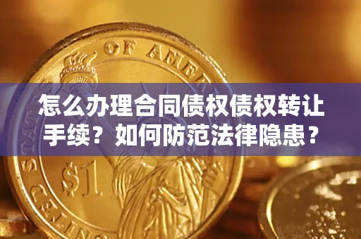 武汉怎么办理合同债权债权转让手续？如何防范法律隐患？