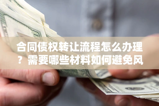武汉合同债权转让流程怎么办理？需要哪些材料如何避免风险？