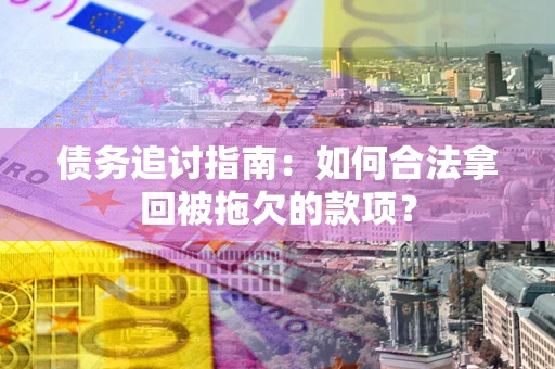 武汉债务追讨指南：如何合法拿回被拖欠的款项？