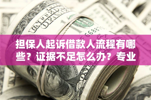 武汉担保人起诉借款人流程有哪些？证据不足怎么办？专业律师解答