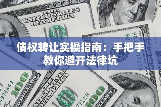 武汉债权转让实操指南：手把手教你避开法律坑