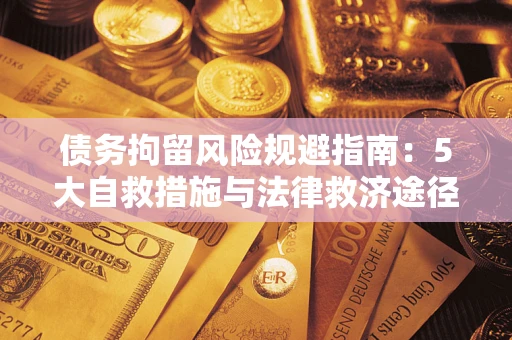 武汉债务拘留风险规避指南：5大自救措施与法律救济途径
