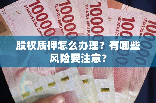 武汉股权质押怎么办理？有哪些风险要注意？