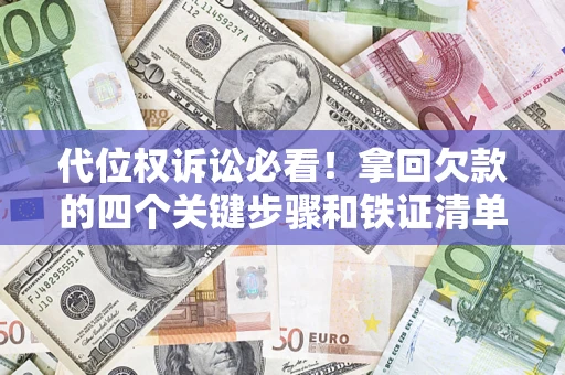 武汉代位权诉讼必看!拿回欠款的四个关键步骤和铁证清单 武汉代位权诉讼必看!拿回欠款的四个关键步骤和铁证清单