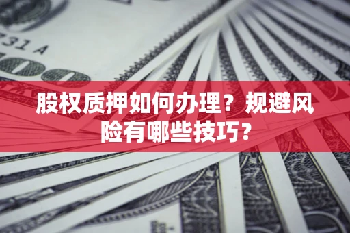 武汉股权质押如何办理？规避风险有哪些技巧？