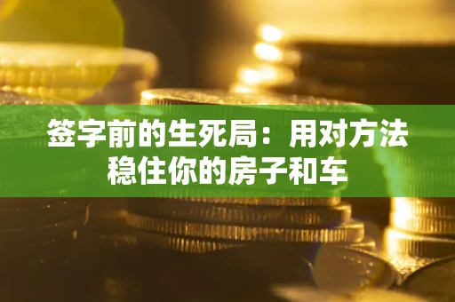 武汉签字前的生死局：用对方法稳住你的房子和车