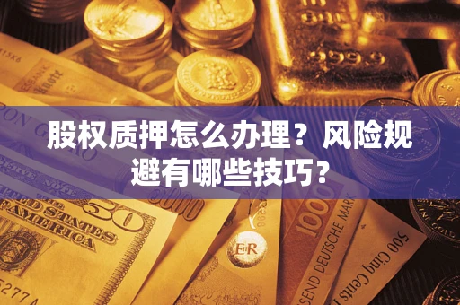 武汉股权质押怎么办理？风险规避有哪些技巧？