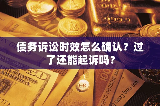 武汉债务诉讼时效怎么确认？过了还能起诉吗？