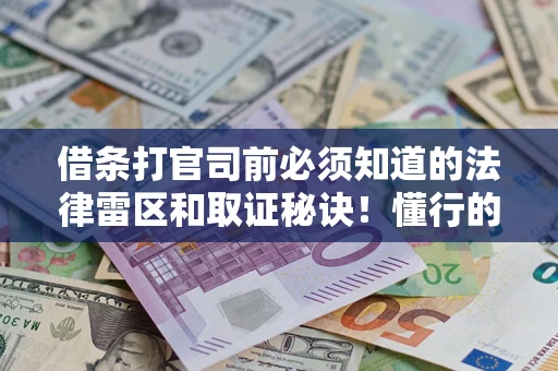 武汉借条打官司前必须知道的法律雷区和取证秘诀！懂行的人已经留好这些证据
