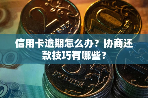 武汉信用卡逾期怎么办？协商还款技巧有哪些？