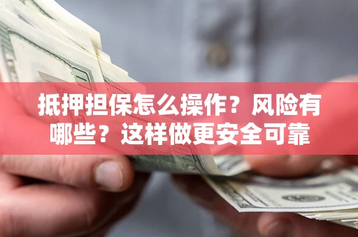 武汉抵押担保怎么操作？风险有哪些？这样做更安全可靠