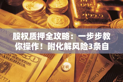 武汉股权质押全攻略：一步步教你操作！附化解风险3条自救法则