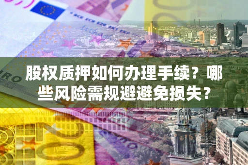 武汉股权质押如何办理手续？哪些风险需规避避免损失？