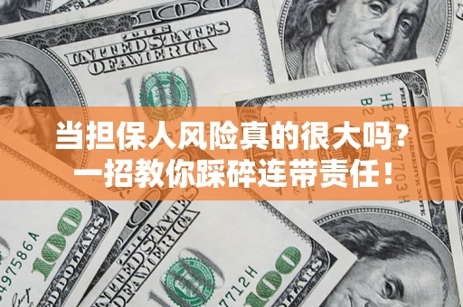 武汉当担保人风险真的很大吗？一招教你踩碎连带责任！