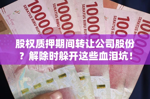 武汉股权质押期间转让公司股份？解除时躲开这些血泪坑！