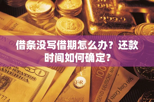武汉借条没写借期怎么办？还款时间如何确定？