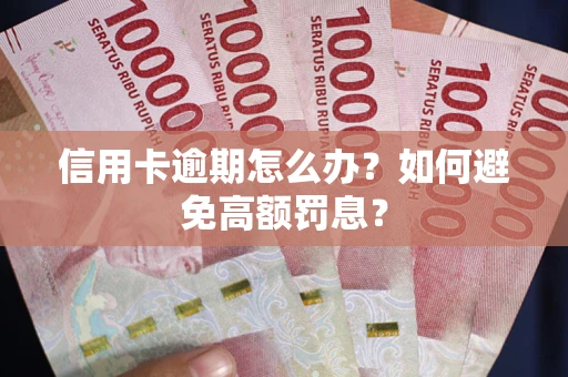 武汉信用卡逾期怎么办？如何避免高额罚息？