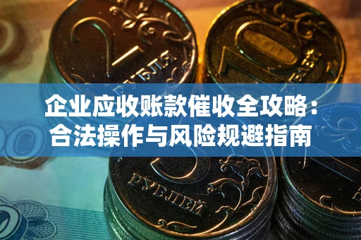 武汉企业应收账款催收全攻略：合法操作与风险规避指南