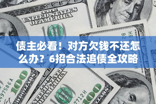 武汉债主必看！对方欠钱不还怎么办？6招合法追债全攻略