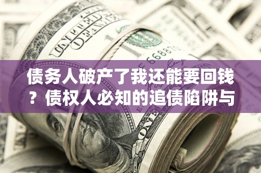 武汉债务人破产了我还能要回钱？债权人必知的追债陷阱与破局之道