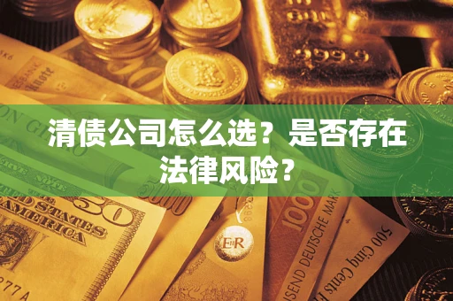 武汉清债公司怎么选？是否存在法律风险？