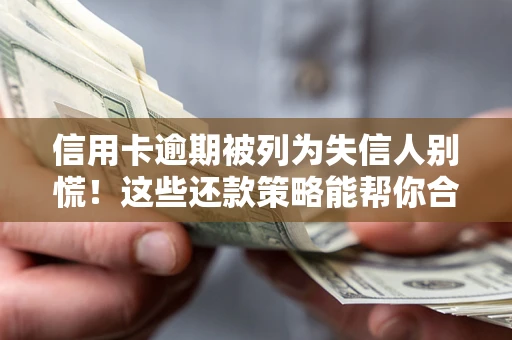 武汉信用卡逾期被列为失信人别慌！这些还款策略能帮你合法止损