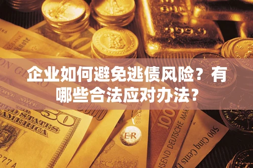 武汉企业如何避免逃债风险？有哪些合法应对办法？