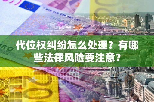 武汉代位权纠纷怎么处理？有哪些法律风险要注意？