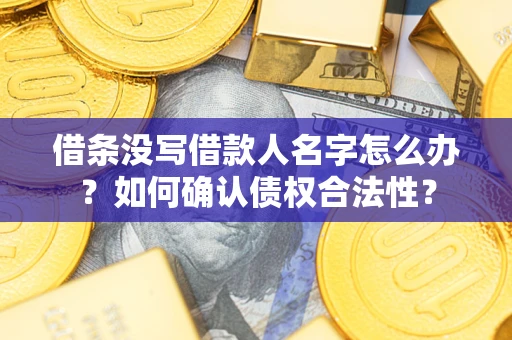 武汉借条没写借款人名字怎么办？如何确认债权合法性？