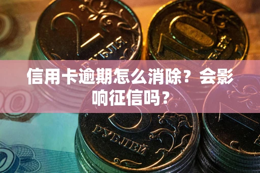 武汉信用卡逾期怎么消除？会影响征信吗？