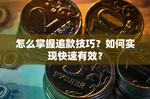 武汉怎么掌握追款技巧？如何实现快速有效？