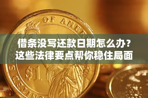 武汉借条没写还款日期怎么办？这些法律要点帮你稳住局面
