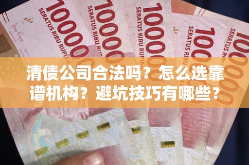 武汉清债公司合法吗？怎么选靠谱机构？避坑技巧有哪些？