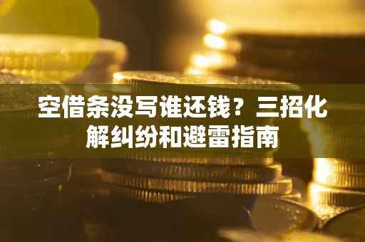 武汉空借条没写谁还钱？三招化解纠纷和避雷指南