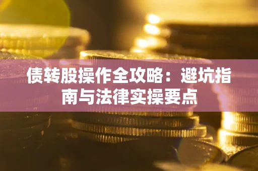 武汉债转股操作全攻略：避坑指南与法律实操要点