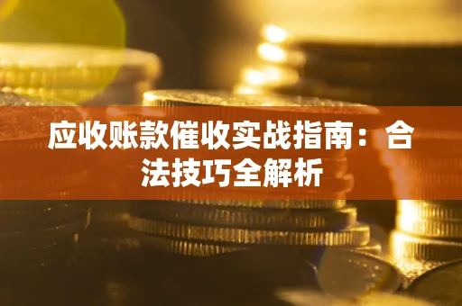 武汉应收账款催收实战指南：合法技巧全解析