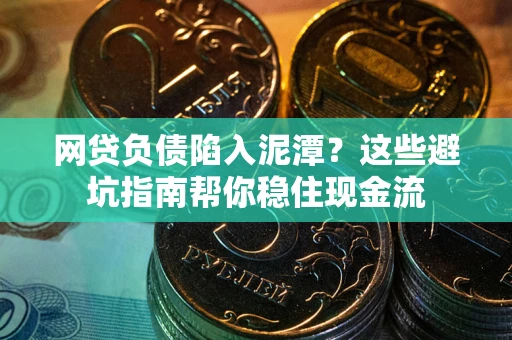 武汉网贷负债陷入泥潭？这些避坑指南帮你稳住现金流