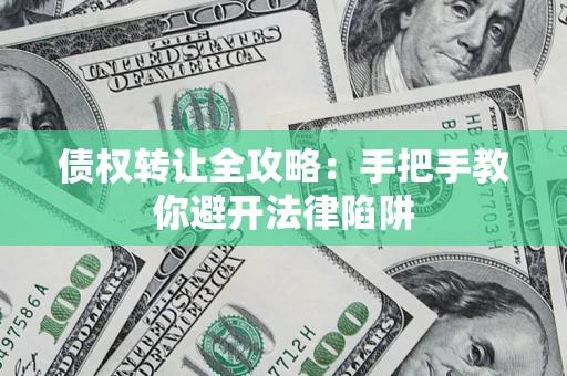 武汉债权转让全攻略：手把手教你避开法律陷阱