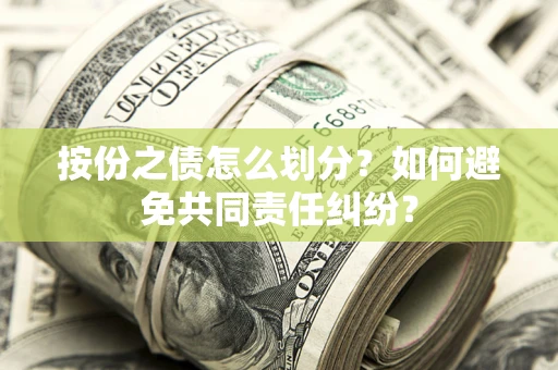 武汉按份之债怎么划分？如何避免共同责任纠纷？