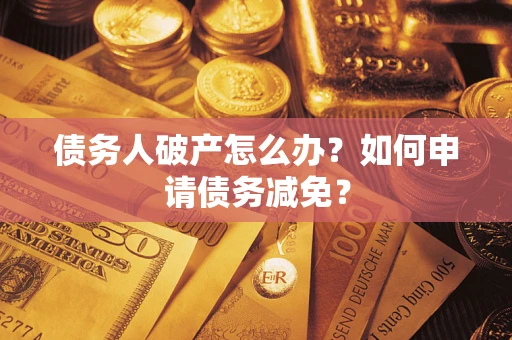 武汉债务人破产怎么办？如何申请债务减免？
