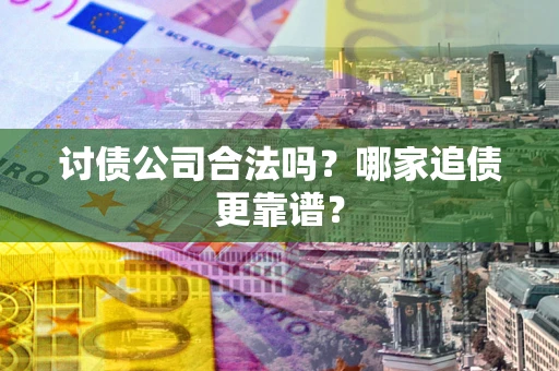 武汉讨债公司合法吗？哪家追债更靠谱？